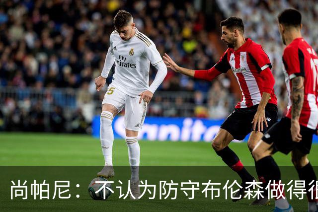 尚帕尼：不认为防守布伦森做得很差 31中12在平时是糟糕的命中率